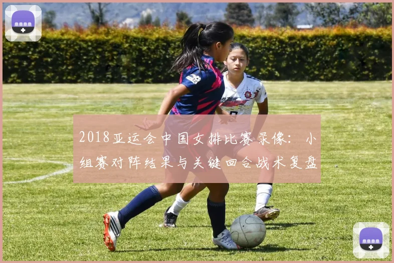 2018亚运会中国女排比赛录像：小组赛对阵结果与关键回合战术复盘