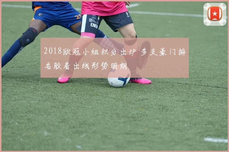 2018欧冠小组积分出炉 多支豪门排名胶着出线形势明朗