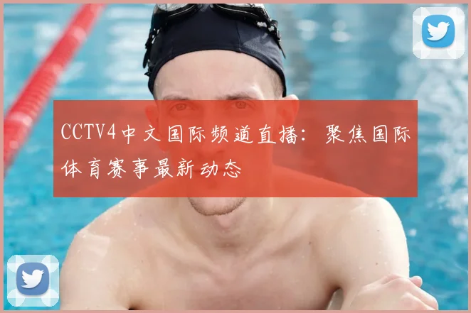 CCTV4中文国际频道直播：聚焦国际体育赛事最新动态