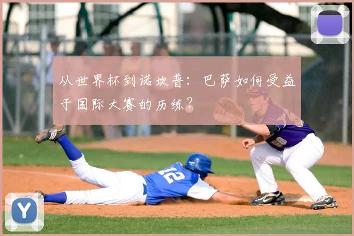 从世界杯到诺坎普：巴萨如何受益于国际大赛的历练？